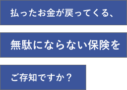 払ったお金が戻ってくる、無駄にならない保険をご存知ですか？